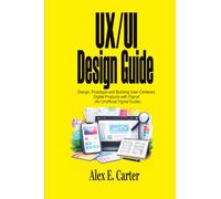 UX/UI Design Guide: Design, Prototype, and Build User-Centered Digital Products with Figma® (An Unofficial Figma® Guide)