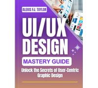 UX/UI Design Mastery Guide: Unlock the Secrets of User-Centric Graphic Design