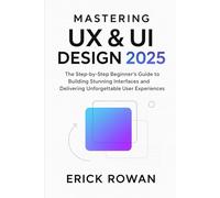 UX & UI Design Mastery Made Easy: The Step-by-Step Beginner’s Guide to Building Stunning Interfaces and Delivering Unforgettable User Experiences”