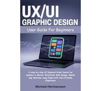 UX/UI Graphic Design User Guide For Beginners: A step-by-step AI Inspired Crash Course for Newbies to Master Wireframe Web Design, Mobile App Sketches Using Figma with User-Friendly Experience