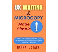 UX Writing & Microcopy Made Simple: Craft Clear, Engaging Interfaces That Increase Conversion, Improve Navigation, and Build User Trust