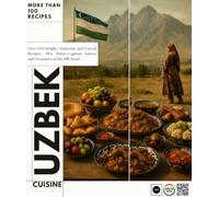 Uzbek Cuisine: Over 100 Simple, Authentic and Varied Recipes - Plov, Manti, Lagman, Samsa and Treasures of the Silk Road