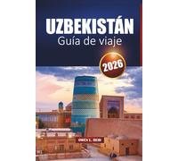 UZBEKISTÁN GUÍA DE VIAJE 2026: Itinerarios, cultura y consejos prácticos para visitantes