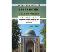 Uzbekistán Guía de Viajes 2025 - 2026: Tu Recurso Definitivo para Explorar Monumentos Históricos, Consejos de Viaje Exclusivos y Experiencias Culturales en Asia Central
