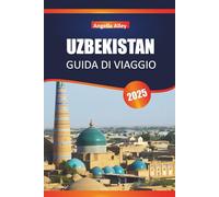UZBEKISTAN GUIDA DI VIAGGIO 2025: Esplora antiche madrase, mercati bazar e fortezze nel deserto nel cuore dell'Asia