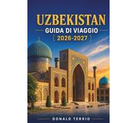 UZBEKISTAN GUIDA DI VIAGGIO 2026-2027: Una guida pratica a Samarcanda, Bukhara, Khiva, Tashkent, città della Via della Seta, cibo, cultura e pianificazione di viaggi