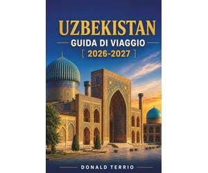 UZBEKISTAN GUIDA DI VIAGGIO 2026-2027: Una guida pratica a Samarcanda, Bukhara, Khiva, Tashkent, città della Via della Seta, cibo, cultura e pianificazione di viaggi