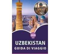 UZBEKISTAN GUIDA DI VIAGGIO 2026: Esplora le città storiche dell'Asia centrale, i paesaggi panoramici, le attrazioni, la cucina locale, le mappe, i ... e consigli pratici per ogni viaggiatore.