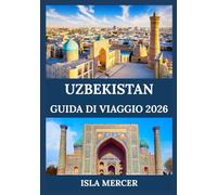 UZBEKISTAN GUIDA DI VIAGGIO 2026: Scopri città antiche, monumenti iconici, tesori culturali e tradizioni senza tempo