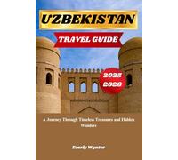 UZBEKISTAN TRAVEL GUIDE 2025-2026: A Journey Through Timeless Treasures and Hidden Wonders