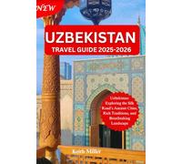 Uzbekistan travel guide 2025-2026: Uzbekistan: Exploring the Silk Road’s Ancient Cities, Rich Traditions, and Breathtaking Landscape