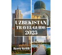 UZBEKISTAN TRAVEL GUIDE 2025 (FULL COLOR): A Journey Through Silk Road Splendors, Majestic Architecture, and the Living Legacy of Central Asia’s Crossroads