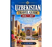 UZBEKISTAN TRAVEL GUIDE 2026 2027: Explore Tashkent, Samarkand, Bukhara and Khiva with Historic Sites, Local Cuisine and Essential Planning Tips