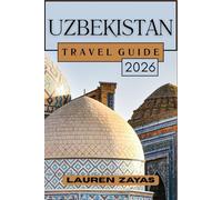 UZBEKISTAN TRAVEL GUIDE 2026: Journeys Across Ancient Sands and Blue Domes