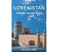 UZBEKISTAN TRAVEL GUIDE 2026: Samarkand, Bukhara, Khiva, and the Fergana Valley, including itineraries, food, and tilework