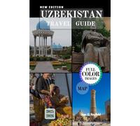 UZBEKISTAN TRAVEL GUIDE: Exploring the Crossroads of Civilizations.