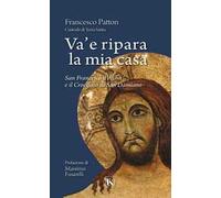Va' e ripara la mia casa. San Francesco d'Assisi e il Crocifisso di San Damiano. Nuova ediz.