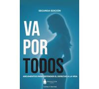 ¡VA POR TODOS! ARGUMENTOS PARA DEFENDER EL DERECHO A LA VIDA: SEGUNDA EDICIÓN