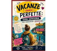 Vacanze (quasi) perfette: guida semiseria per viaggiatori imperfetti: Guida + racconti + consigli pratici