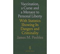 Vaccination, a Curse and a Menace to Personal Liberty: With Statistics Showing Its Dangers and Criminality