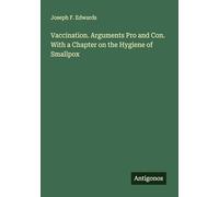 Vaccination. Arguments Pro and Con. With a Chapter on the Hygiene of Smallpox