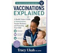 Vaccinations Explained -: A Health Visitor's Complete Guide to Childhood Immunisations, Vaccine Hesitancy, and Making Confident, Informed Decisions for Your Child