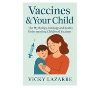 Vaccines & Your Child: The Mythology, Ideology, and Reality Understanding Childhood Vaccines