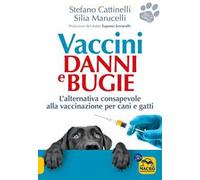 Vaccini. Danni e bugie. L'alternativa consapevole alla vaccinazione per cani e gatti