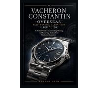 Vacheron Constantin Overseas Self-Winding Ultra-Thin User Guide: A Practical Guide to Understanding, Wearing, and Preserving a Modern Swiss Mechanical Masterpiece: 6