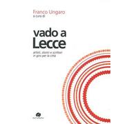 Vado a Lecce. Artisti, storici e scrittori in giro per la città