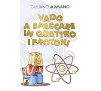 Vado a spaccare in quattro i protoni di Giuliano Armano, 2022, Youcanprint