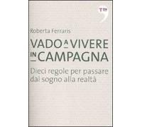 Vado a vivere in campagna. Dieci regole per passare dal sogno alla realtà