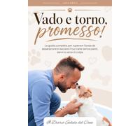 Vado e torno, promesso: La guida completa per superare l'ansia da separazione e lasciare il tuo cane senza pianti, danni e sensi di colpa