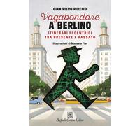 Vagabondare a Berlino. Itinerari eccentrici tra presente - Piretto Gian Piero