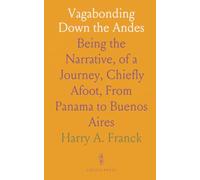 Vagabonding Down the Andes: Being the Narrative, of a Journey, Chiefly Afoot, From Panama to Buenos Aires