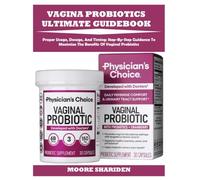 VAGINA PROBIOTICS ULTIMATE GUIDEBOOK: Proper Usage, Dosage, And Timing: Step-By-Step Guidance To Maximize The Benefits Of Vaginal Probiotics