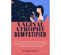 VAGINAL ATROPHY DEMYSTIFIED: Everything You Need To Know About Vaginal Dryness, Discomfort, And Hormonal Changes-Simplified For Women Of All Ages