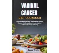 VAGINAL CANCER DIET COOKBOOK: Nourishing Recipes And Healing Meal Plans To Support Wellness, Boost Immunity, And Enhance Recovery Naturally