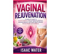 VAGINAL REJUVENATION: A Complete Guide to Feminine Wellness, Natural Tightening Methods, Hormonal Balance, and Proven Ways to Restore Intimate Health and Confidence