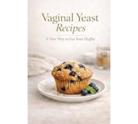 Vaginal Yeast Recipes: A New Way to Eat Your Muffin