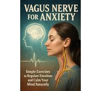 Vagus Nerve for Anxiety: Simple Exercises to Regulate Emotions and Calm Your Mind Naturally