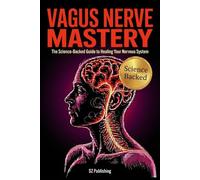 Vagus Nerve Mastery: The Science-Driven Guide to Understanding, Healing, and Optimizing Your Nervous System with Personalized Protocols