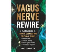 Vagus Nerve Rewire: A Practical Guide to Somatic Exercises and Polyvagal Theory for Stress Relief, Traumatic Recovery, Nervous System Activation, and Emotional Regulation