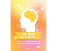 Vagusnerv aktivieren: Dein Schlüssel zu mehr Entspannung, Gesundheit und innerer Balance - Praktische Übungen und Tipps zur Selbstheilung