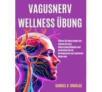 Vagusnerv-Wellness-Übung: Stellen Sie Ruhe wieder her, stärken Sie Ihre Widerstandsfähigkeit und verdrahten Sie Ihr Nervensystem auf natürliche Weise neu