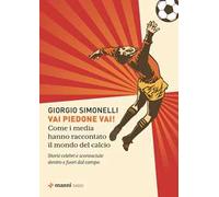 Vai piedone vai! Come i media hanno raccontato il mondo del calcio. Storie celebri e sconosciute dentro e fuori dal campo