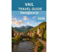 VAIL TRAVEL GUIDE 2026: “Your Complete 2026 Companion to Exploring Vail’s Alpine Beauty, Outdoor Adventures, Local Culture, and Year-Round Magic”