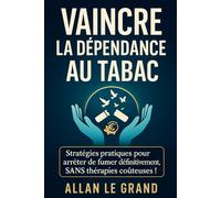 VAINCRE LA DÉPENDANCE AU TABAC: Stratégies pratiques pour arrêter de fumer définitivement, SANS thérapies coûteuses !