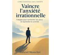 Vaincre l'anxiété irrationnelle: 3 étapes pour surmonter ses peurs et reprendre le contrôle