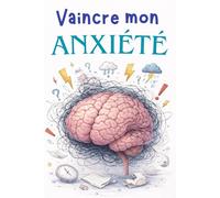 VAINCRE MON ANXIÉTÉ: COMMENT STOPPER L’ANXIÉTÉ ET VIVRE PLEINEMENT SA VIE ?